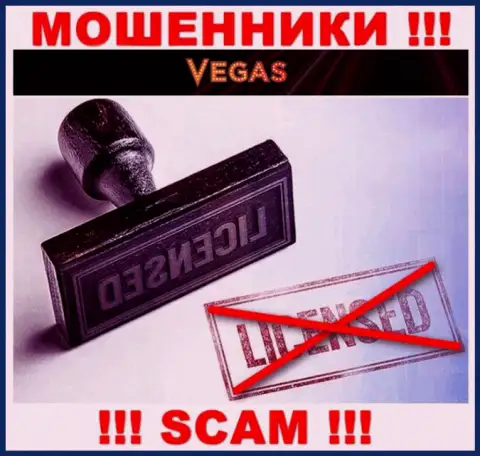 У компании Vegas Casino НЕТ ЛИЦЕНЗИИ НА ОСУЩЕСТВЛЕНИЕ ДЕЯТЕЛЬНОСТИ, а значит они занимаются незаконными деяниями